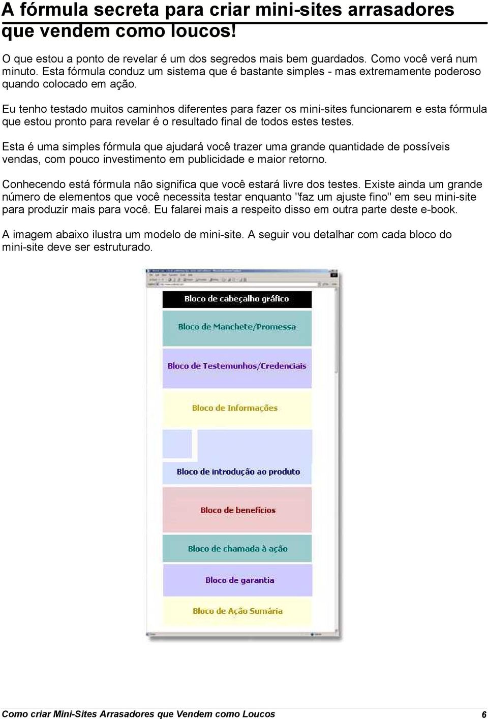 Eu tenho testado muitos caminhos diferentes para fazer os mini-sites funcionarem e esta fórmula que estou pronto para revelar é o resultado final de todos estes testes.