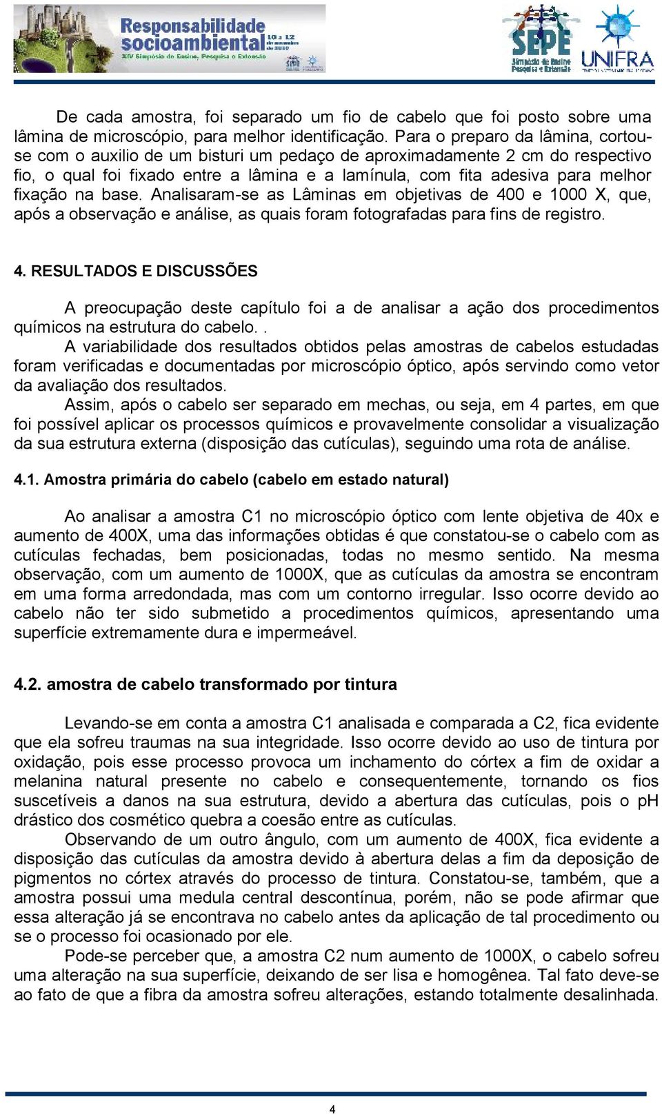 na base. Analisaram-se as Lâminas em objetivas de 400 e 1000 X, que, após a observação e análise, as quais foram fotografadas para fins de registro. 4. RESULTADOS E DISCUSSÕES A preocupação deste capítulo foi a de analisar a ação dos procedimentos químicos na estrutura do cabelo.