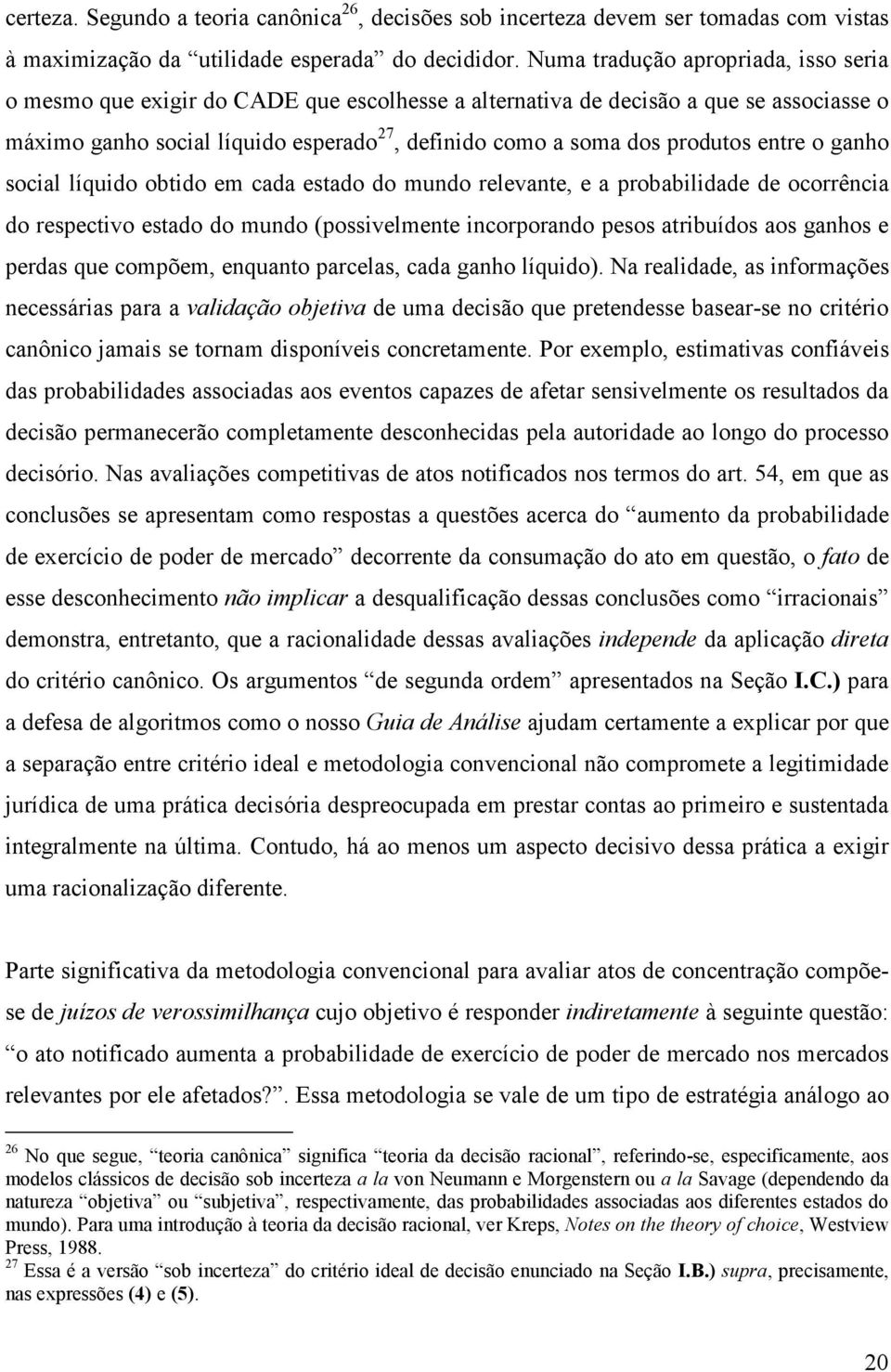 produtos entre o ganho social líquido obtido em cada estado do mundo relevante, e a probabilidade de ocorrência do respectivo estado do mundo (possivelmente incorporando pesos atribuídos aos ganhos e