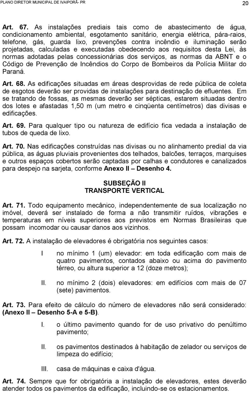 iluminação serão projetadas, calculadas e executadas obedecendo aos requisitos desta Lei, às normas adotadas pelas concessionárias dos serviços, as normas da ABNT e o Código de Prevenção de Incêndios