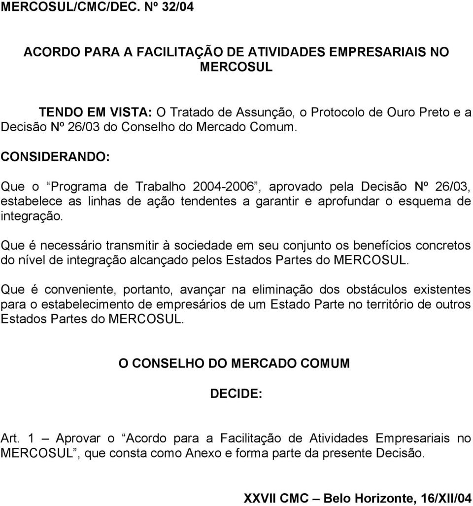 CONSIDERANDO: Que o Programa de Trabalho 2004-2006, aprovado pela Decisão Nº 26/03, estabelece as linhas de ação tendentes a garantir e aprofundar o esquema de integração.