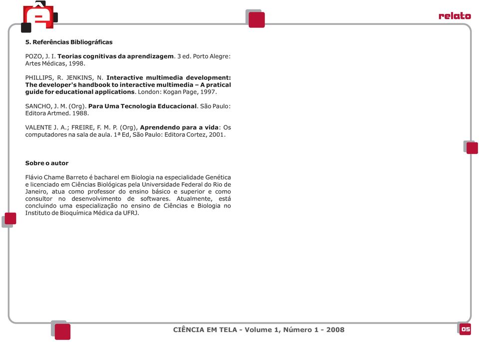 Para Uma Tecnologia Educacional. São Paulo: Editora Artmed. 1988. VALENTE J. A.; FREIRE, F. M. P. (Org), Aprendendo para a vida: Os computadores na sala de aula.