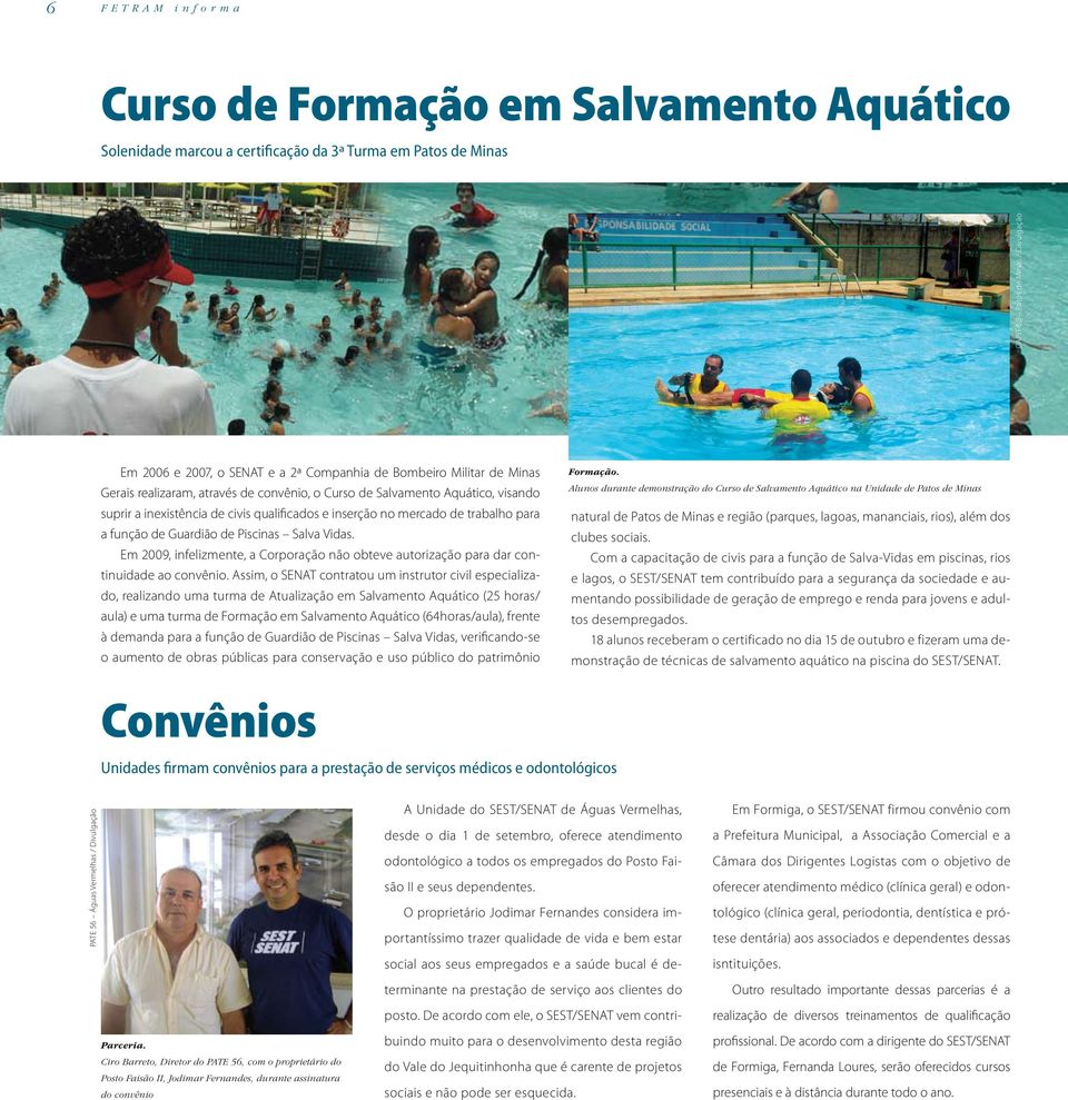 função de Guardião de Piscinas Salva Vidas. Em 2009, infelizmente, a Corporação não obteve autorização para dar continuidade ao convênio.