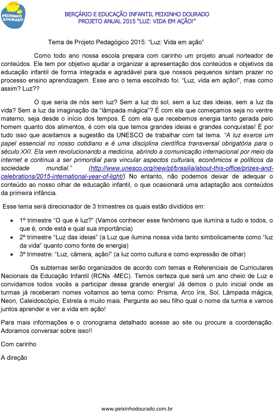 aprendizagem. Esse ano o tema escolhido foi: Luz, vida em ação!, mas como assim? Luz?? O que seria de nós sem luz? Sem a luz do sol, sem a luz das ideias, sem a luz da vida?