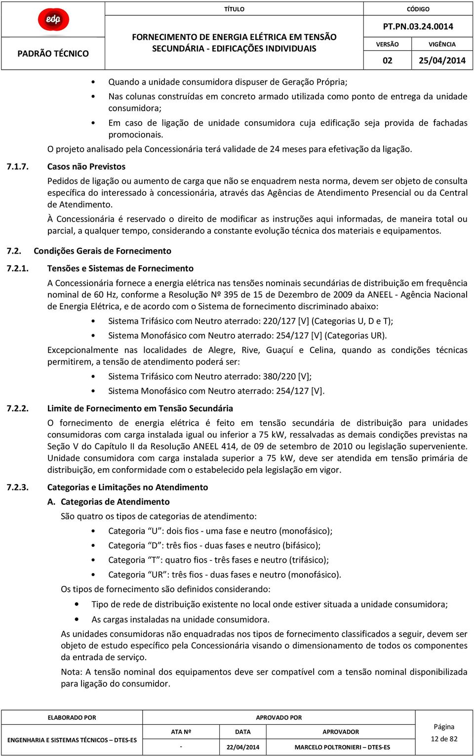 1.7. Casos não Previstos Pedidos de ligação ou aumento de carga que não se enquadrem nesta norma, devem ser objeto de consulta específica do interessado à concessionária, através das Agências de