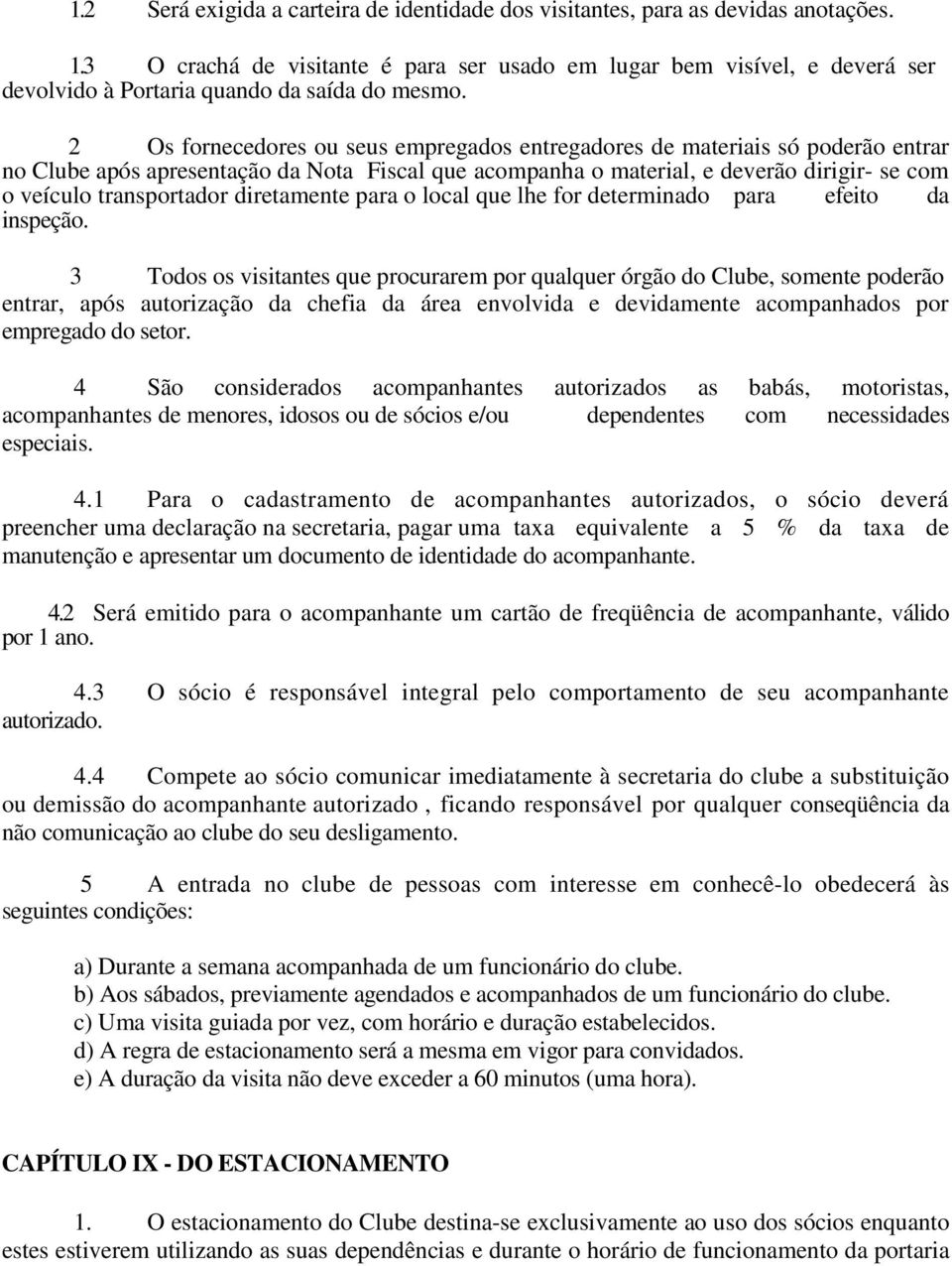 2 Os fornecedores ou seus empregados entregadores de materiais só poderão entrar no Clube após apresentação da Nota Fiscal que acompanha o material, e deverão dirigir- se com o veículo transportador