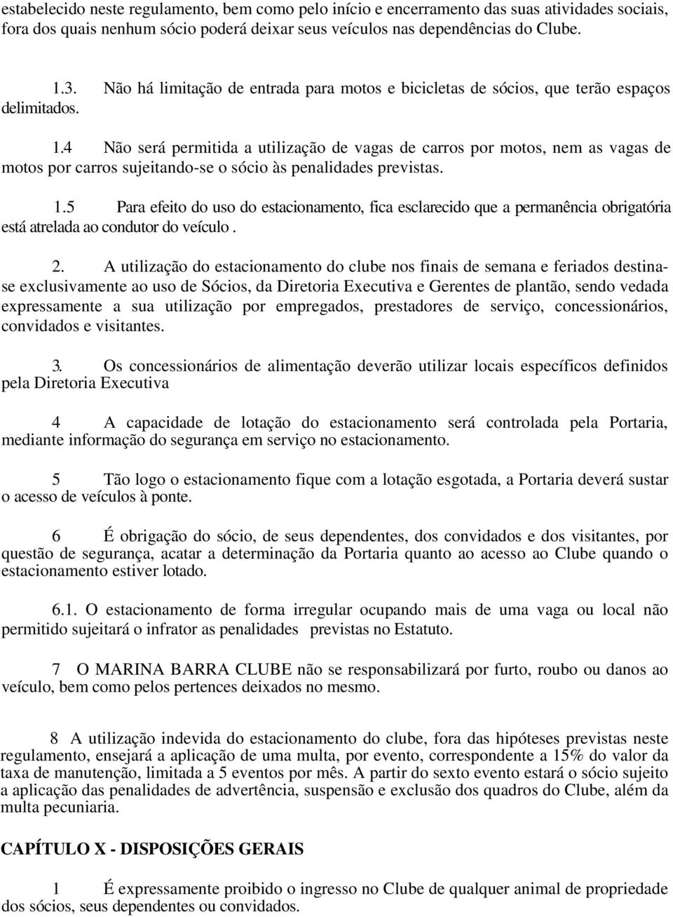 4 Não será permitida a utilização de vagas de carros por motos, nem as vagas de motos por carros sujeitando-se o sócio às penalidades previstas. 1.