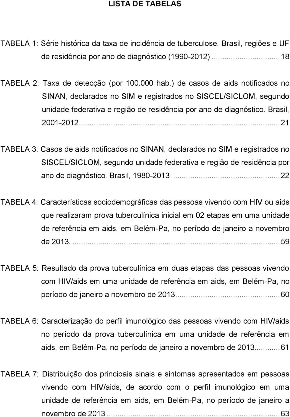.. 21 TABELA 3: Casos de aids notificados no SINAN, declarados no SIM e registrados no SISCEL/SICLOM, segundo unidade federativa e região de residência por ano de diagnóstico. Brasil, 1980-2013.