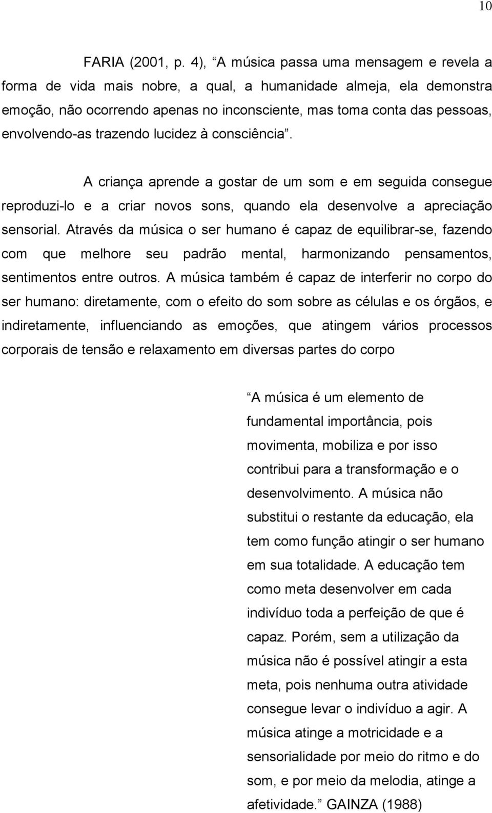 trazendo lucidez à consciência. A criança aprende a gostar de um som e em seguida consegue reproduzi-lo e a criar novos sons, quando ela desenvolve a apreciação sensorial.