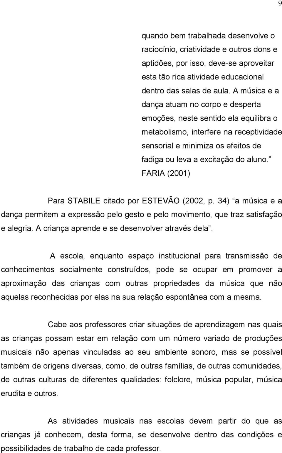 FARIA (2001) Para STABILE citado por ESTEVÃO (2002, p. 34) a música e a dança permitem a expressão pelo gesto e pelo movimento, que traz satisfação e alegria.