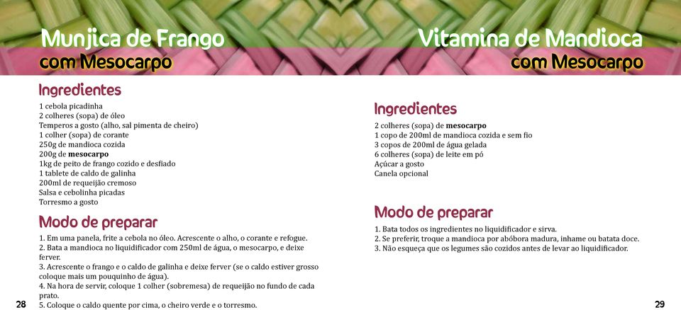 Em uma panela, frite a cebola no óleo. Acrescente o alho, o corante e refogue. 2. Bata a mandioca no liquidificador com 250ml de água, o mesocarpo, e deixe ferver. 3.