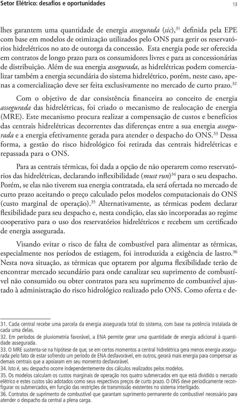 Além de sua energia assegurada, as hidrelétricas podem comercializar também a energia secundária do sistema hidrelétrico, porém, neste caso, apenas a comercialização deve ser feita exclusivamente no