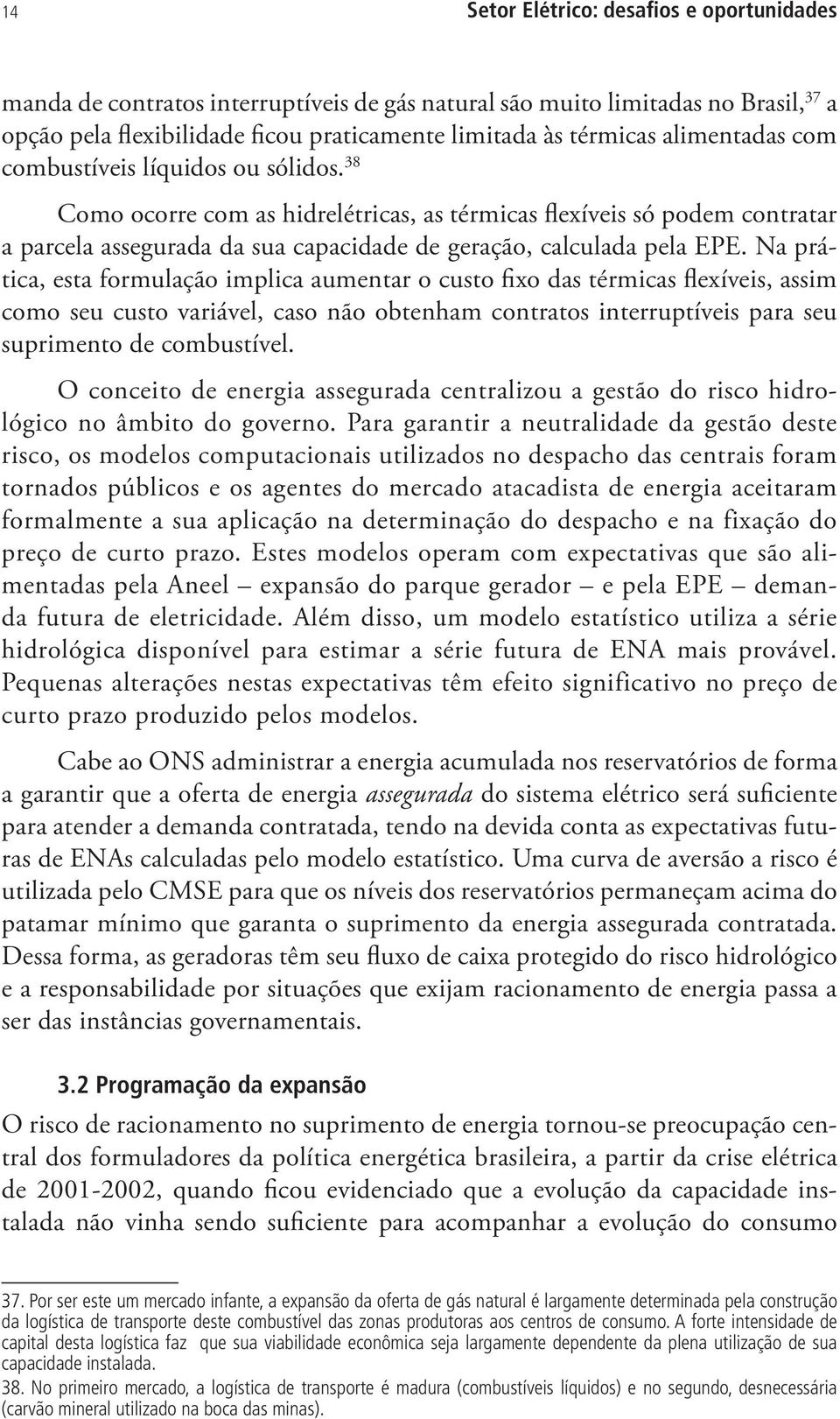 Na prática, esta formulação implica aumentar o custo fixo das térmicas flexíveis, assim como seu custo variável, caso não obtenham contratos interruptíveis para seu suprimento de combustível.