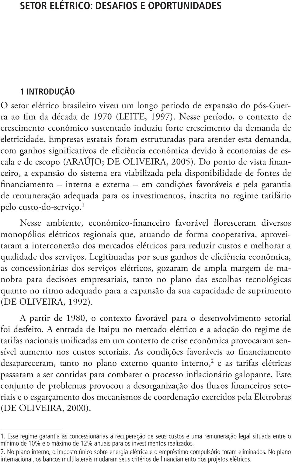 Empresas estatais foram estruturadas para atender esta demanda, com ganhos significativos de eficiência econômica devido à economias de escala e de escopo (ARAÚJO; DE OLIVEIRA, 2005).