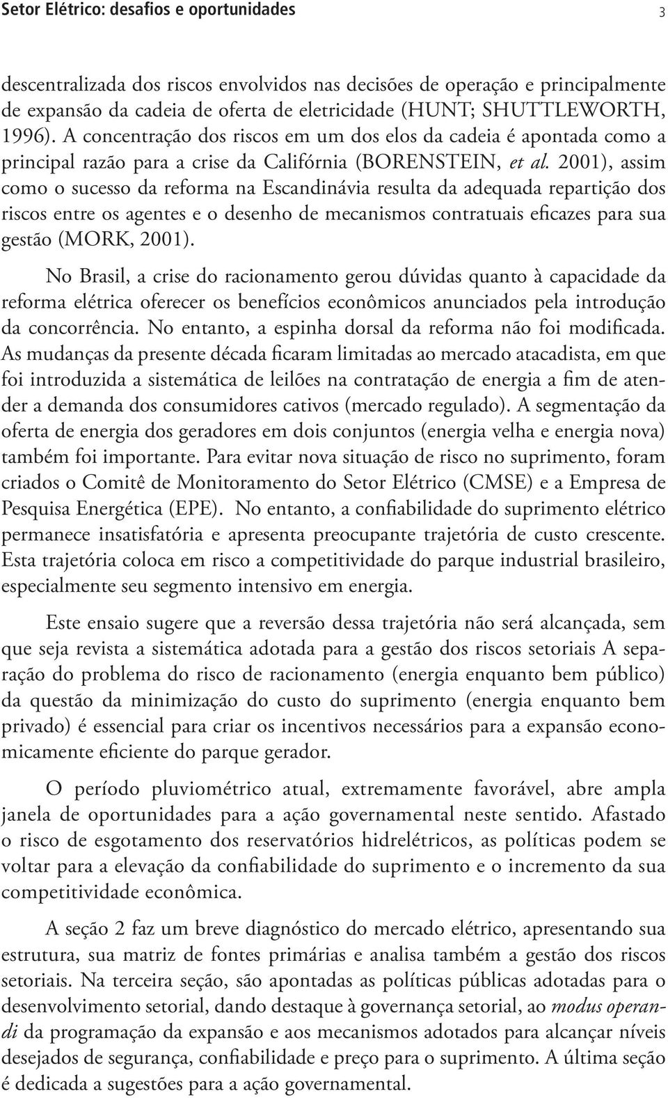 2001), assim como o sucesso da reforma na Escandinávia resulta da adequada repartição dos riscos entre os agentes e o desenho de mecanismos contratuais eficazes para sua gestão (MORK, 2001).