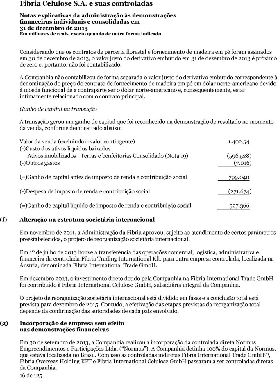 A Companhia não contabilizou de forma separada o valor justo do derivativo embutido correspondente à denominação do preço do contrato de fornecimento de madeira em pé em dólar norte-americano devido