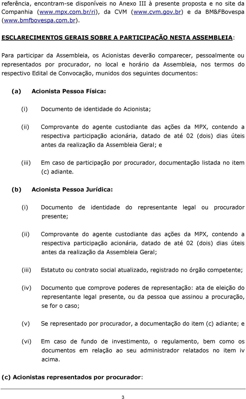 ESCLARECIMENTOS GERAIS SOBRE A PARTICIPAÇÃO NESTA ASSEMBLEIA: Para participar da Assembleia, os Acionistas deverão comparecer, pessoalmente ou representados por procurador, no local e horário da