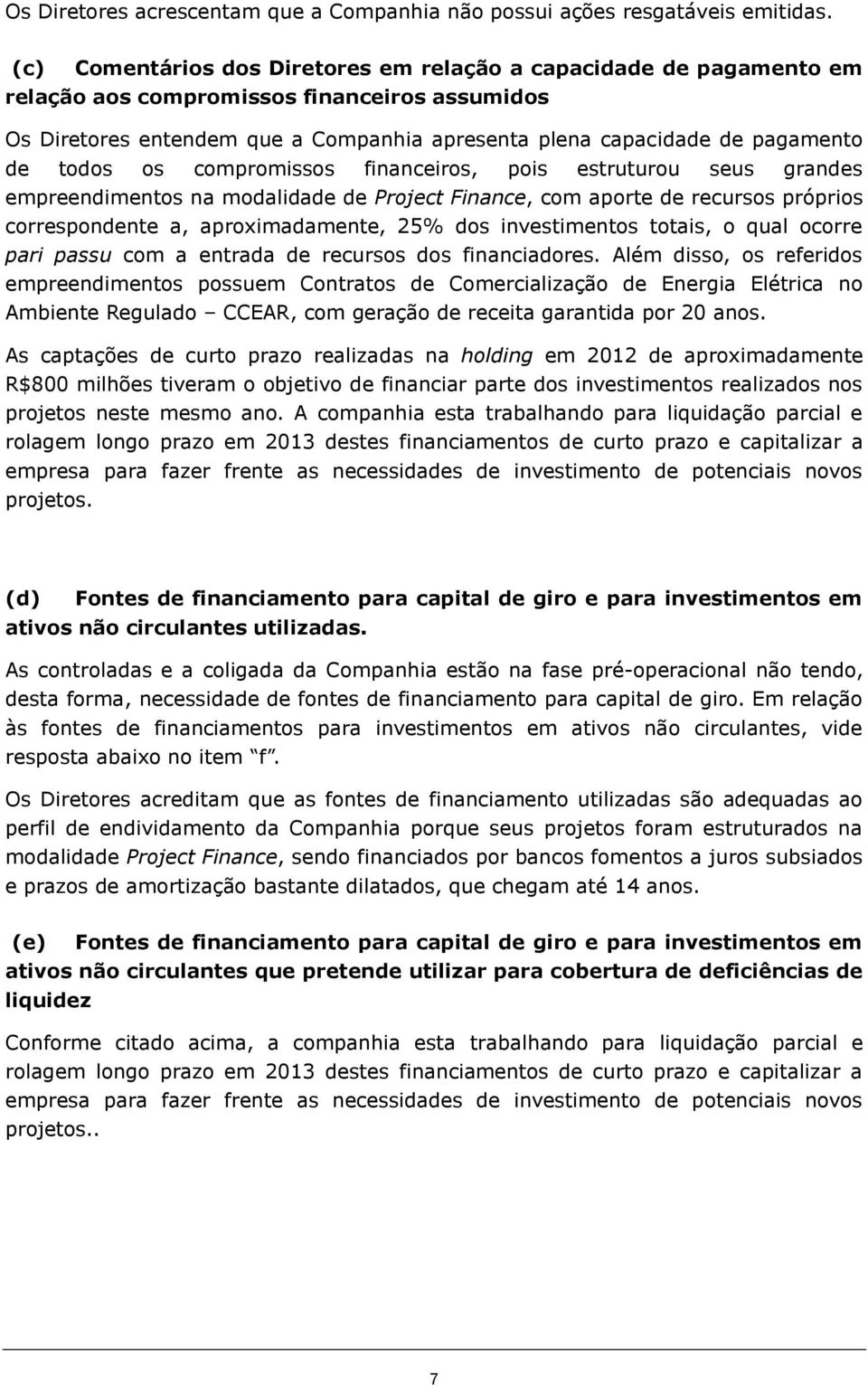 todos os compromissos financeiros, pois estruturou seus grandes empreendimentos na modalidade de Project Finance, com aporte de recursos próprios correspondente a, aproximadamente, 25% dos