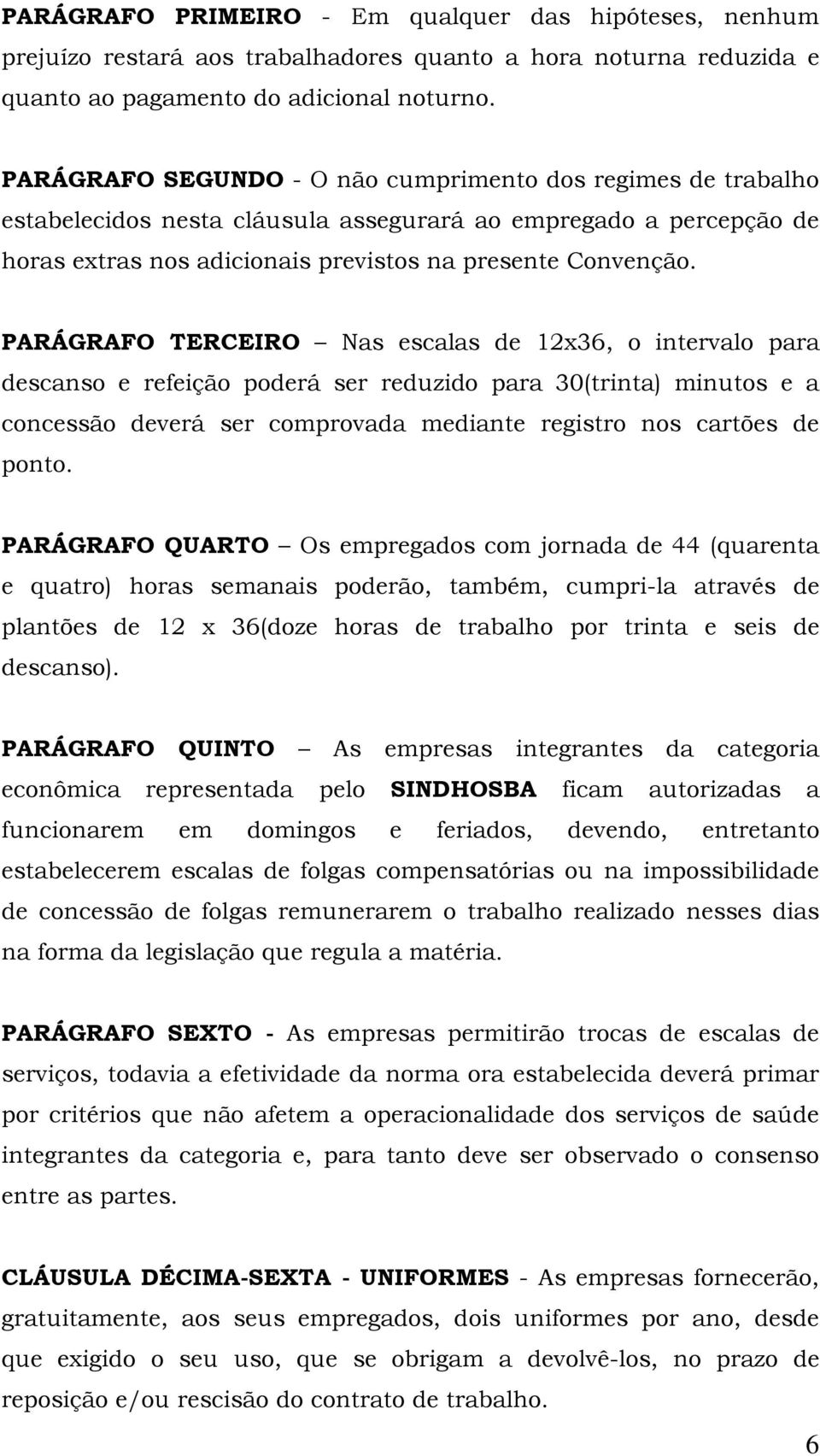 PARÁGRAFO TERCEIRO Nas escalas de 12x36, o intervalo para descanso e refeição poderá ser reduzido para 30(trinta) minutos e a concessão deverá ser comprovada mediante registro nos cartões de ponto.