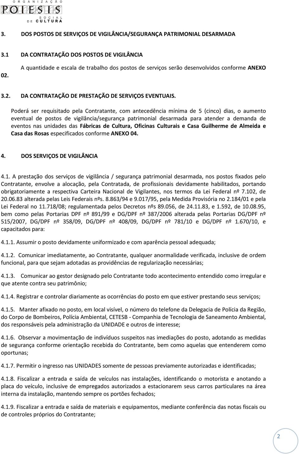 Poderá ser requisitado pela Contratante, com antecedência mínima de 5 (cinco) dias, o aumento eventual de postos de vigilância/segurança patrimonial desarmada para atender a demanda de eventos nas