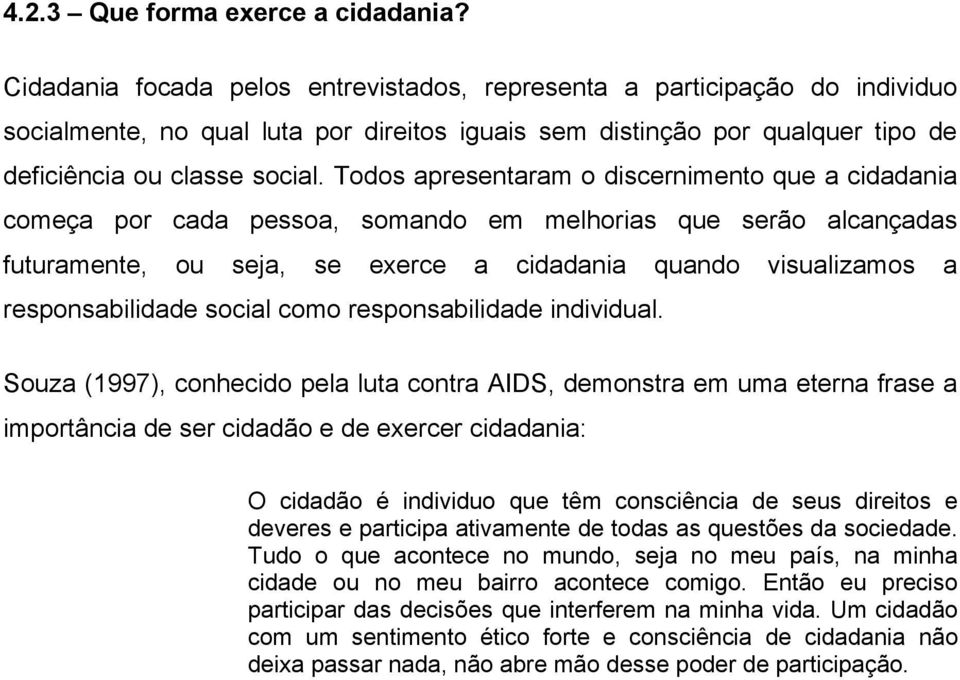 Todos apresentaram o discernimento que a cidadania começa por cada pessoa, somando em melhorias que serão alcançadas futuramente, ou seja, se exerce a cidadania quando visualizamos a responsabilidade