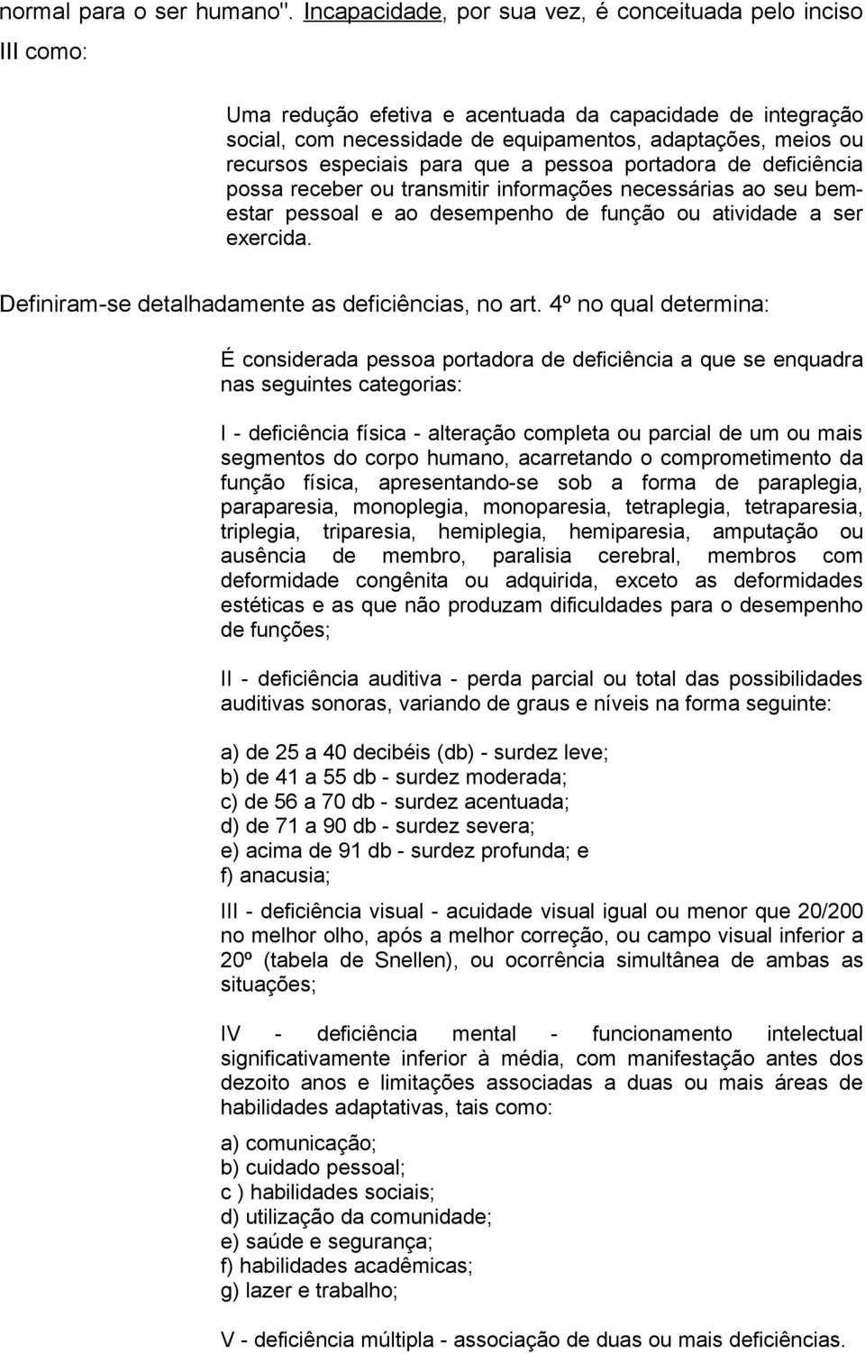 especiais para que a pessoa portadora de deficiência possa receber ou transmitir informações necessárias ao seu bemestar pessoal e ao desempenho de função ou atividade a ser exercida.