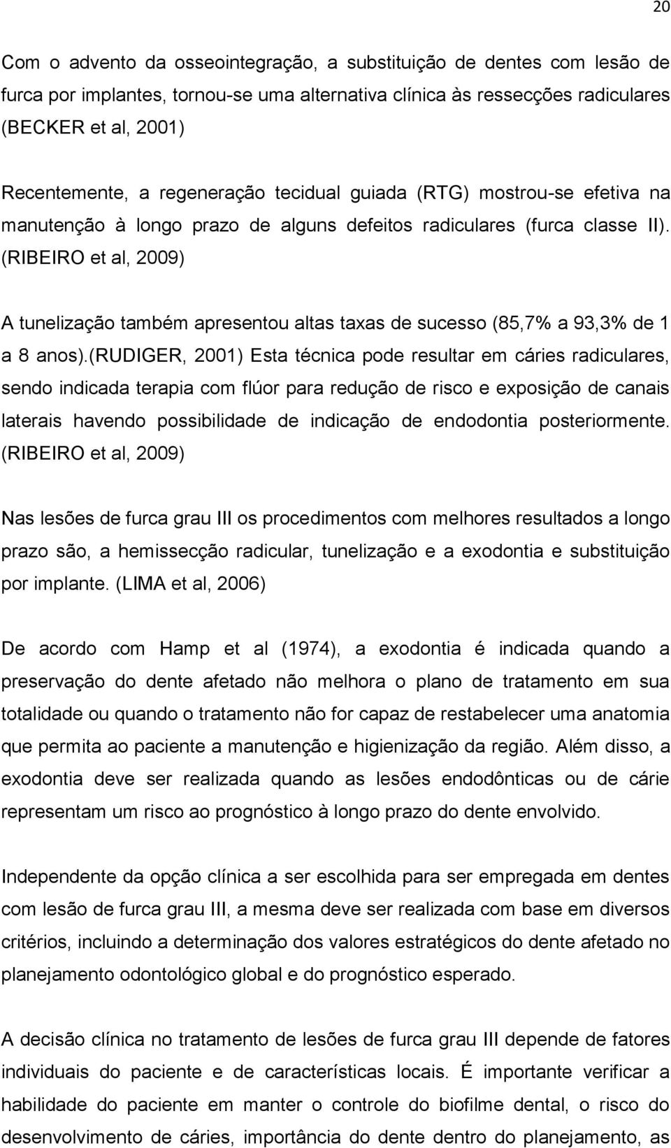 (RIBEIRO et al, 2009) A tunelização também apresentou altas taxas de sucesso (85,7% a 93,3% de 1 a 8 anos).