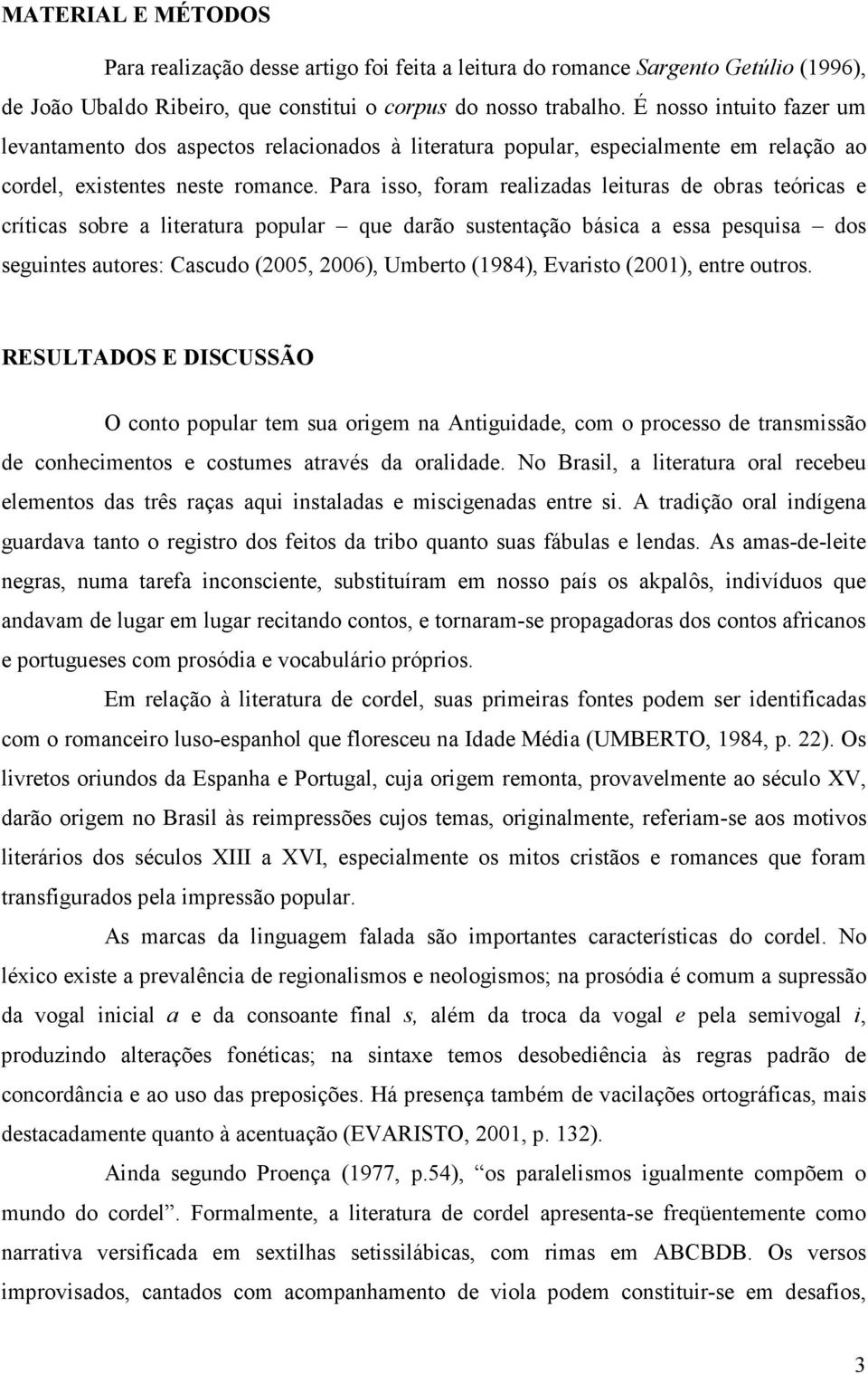 Para isso, foram realizadas leituras de obras teóricas e críticas sobre a literatura popular que darão sustentação básica a essa pesquisa dos seguintes autores: Cascudo (2005, 2006), Umberto (1984),