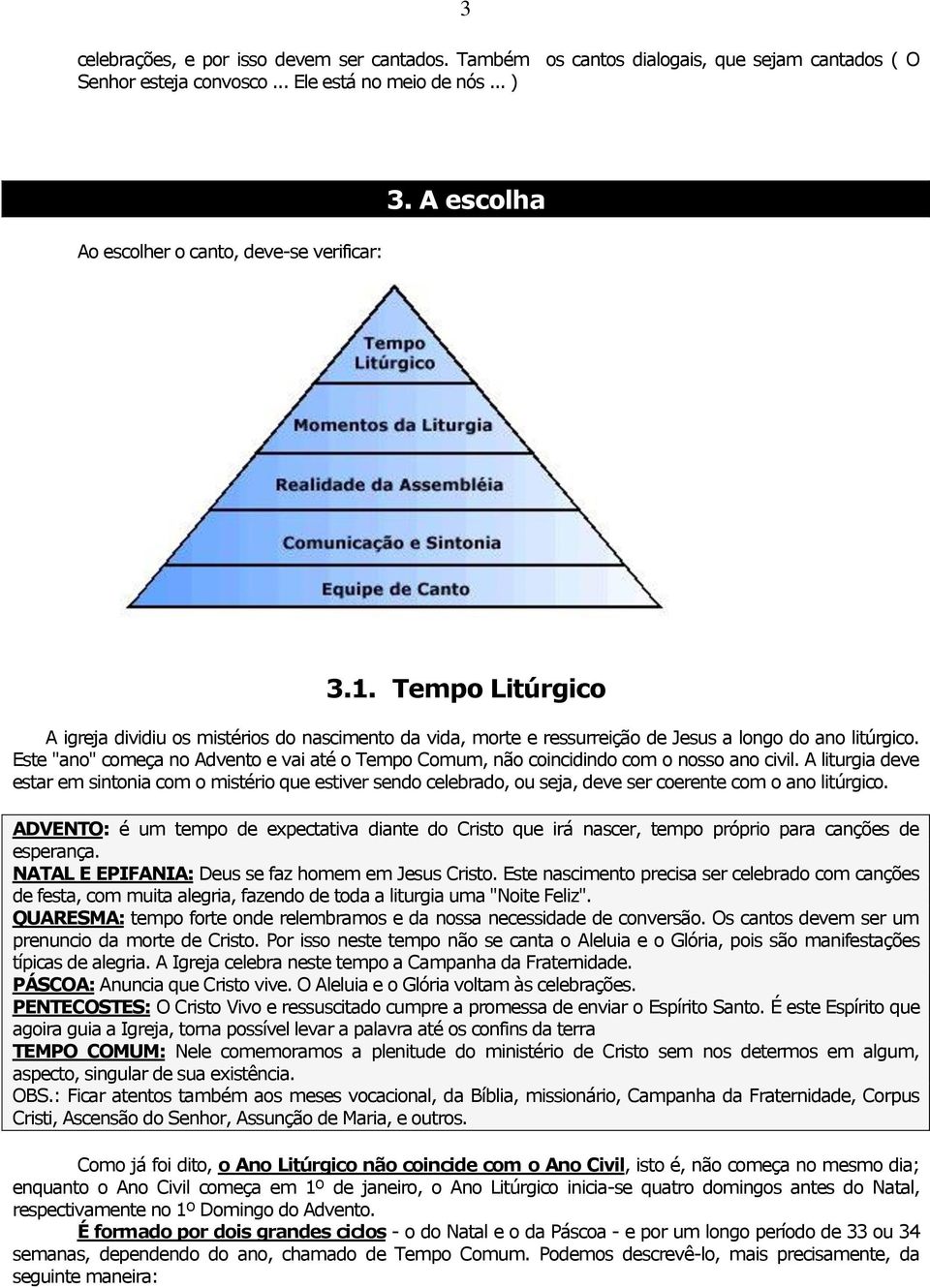 Este "ano" começa no Advento e vai até o Tempo Comum, não coincidindo com o nosso ano civil.