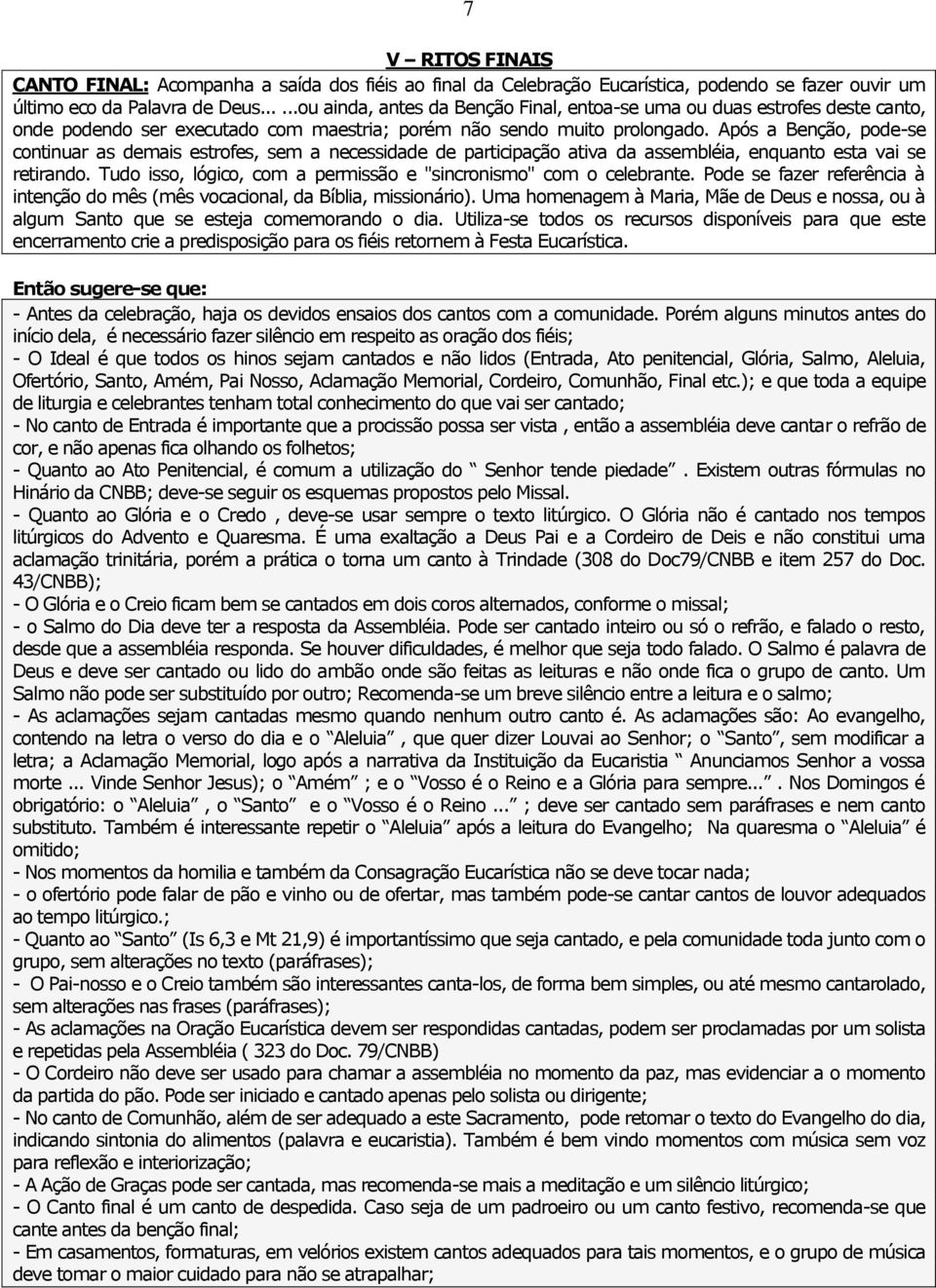 Após a Benção, pode-se continuar as demais estrofes, sem a necessidade de participação ativa da assembléia, enquanto esta vai se retirando.