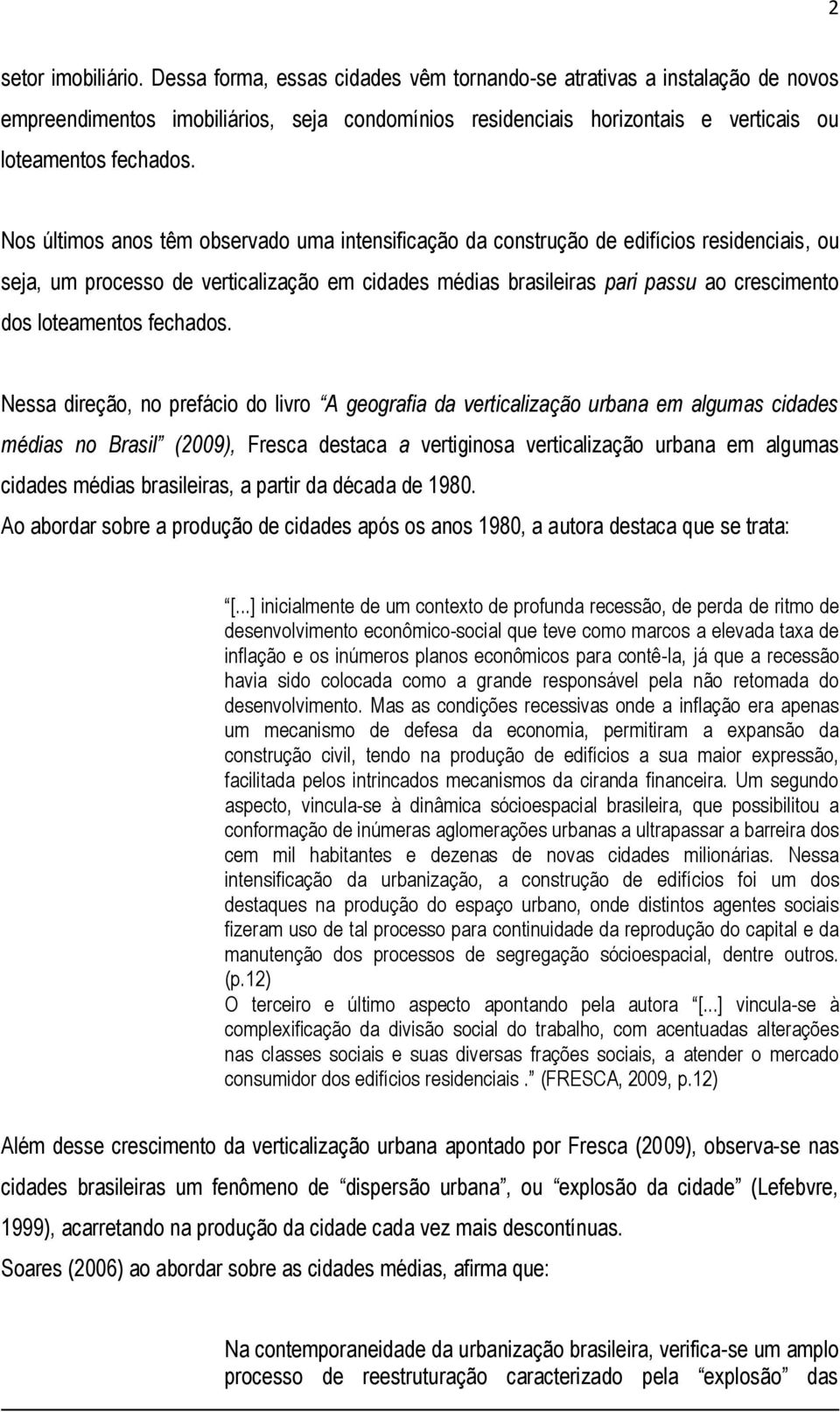 Nos últimos anos têm observado uma intensificação da construção de edifícios residenciais, ou seja, um processo de verticalização em cidades médias brasileiras pari passu ao crescimento dos