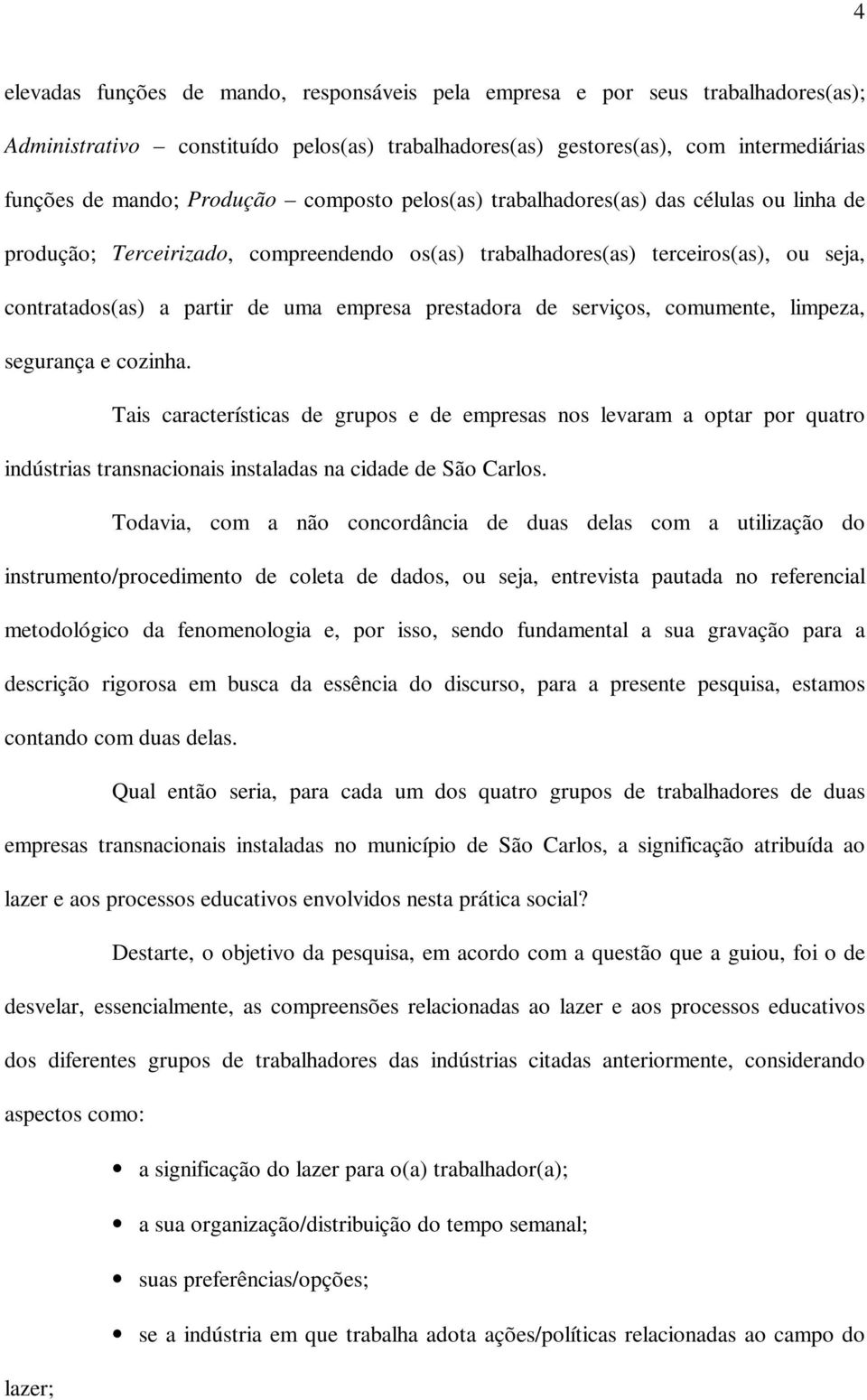 de serviços, comumente, limpeza, segurança e cozinha. Tais características de grupos e de empresas nos levaram a optar por quatro indústrias transnacionais instaladas na cidade de São Carlos.