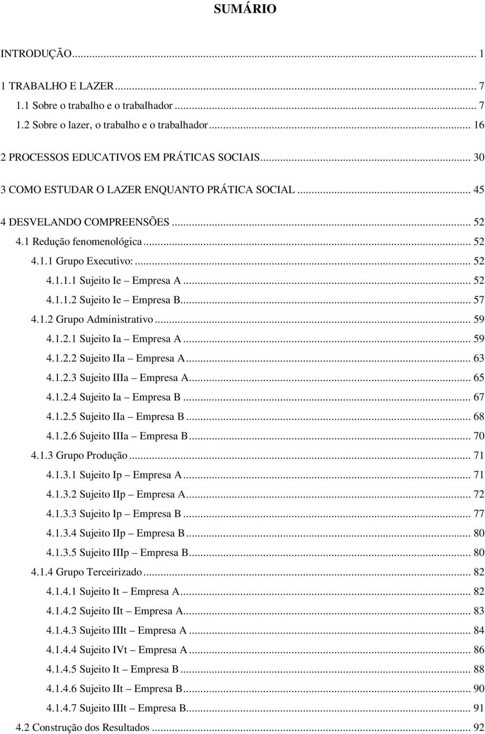 .. 57 4.1.2 Grupo Administrativo... 59 4.1.2.1 Sujeito Ia Empresa A... 59 4.1.2.2 Sujeito IIa Empresa A... 63 4.1.2.3 Sujeito IIIa Empresa A... 65 4.1.2.4 Sujeito Ia Empresa B... 67 4.1.2.5 Sujeito IIa Empresa B.