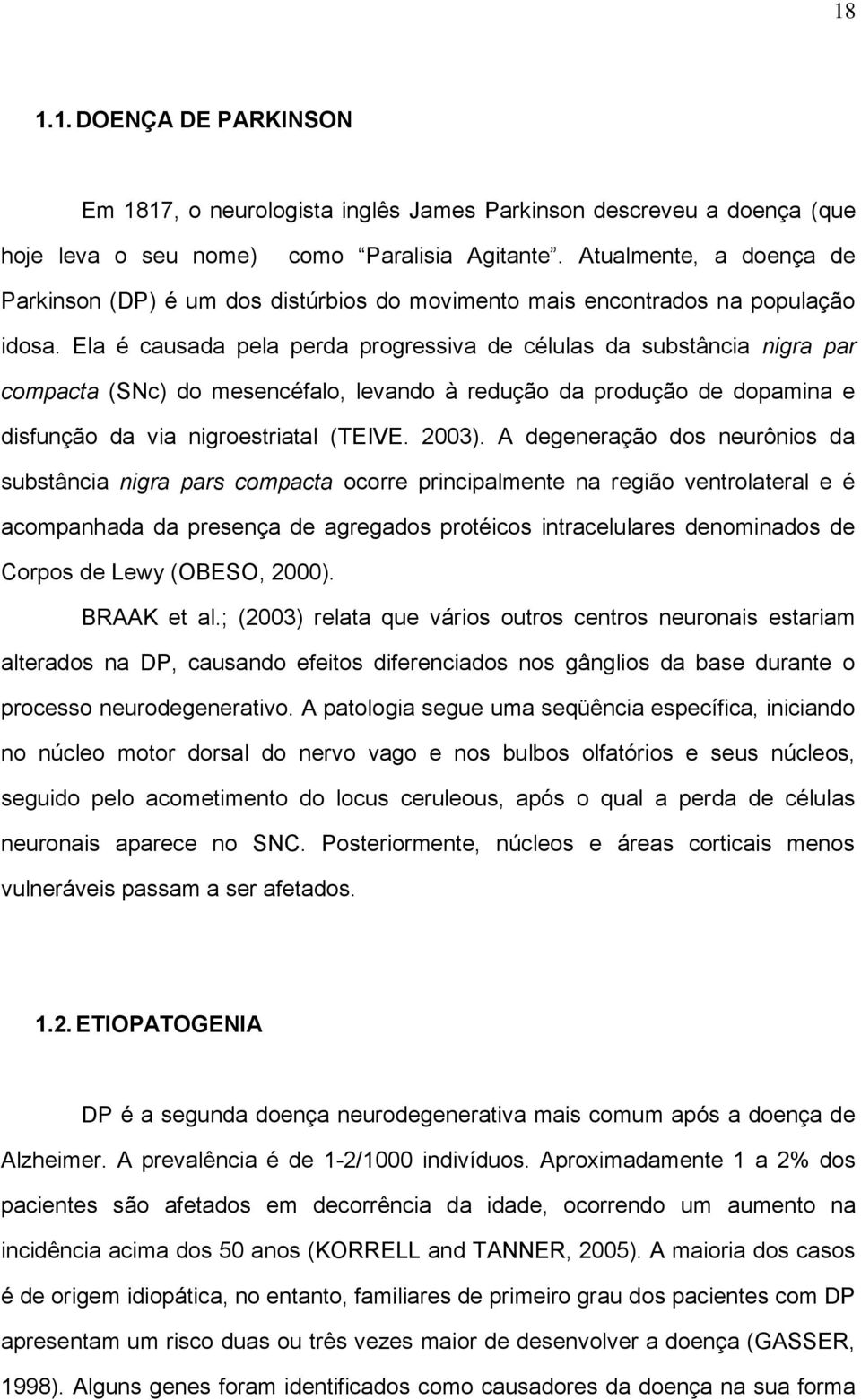 Ela é causada pela perda progressiva de células da substância nigra par compacta (SNc) do mesencéfalo, levando à redução da produção de dopamina e disfunção da via nigroestriatal (TEIVE. 2003).