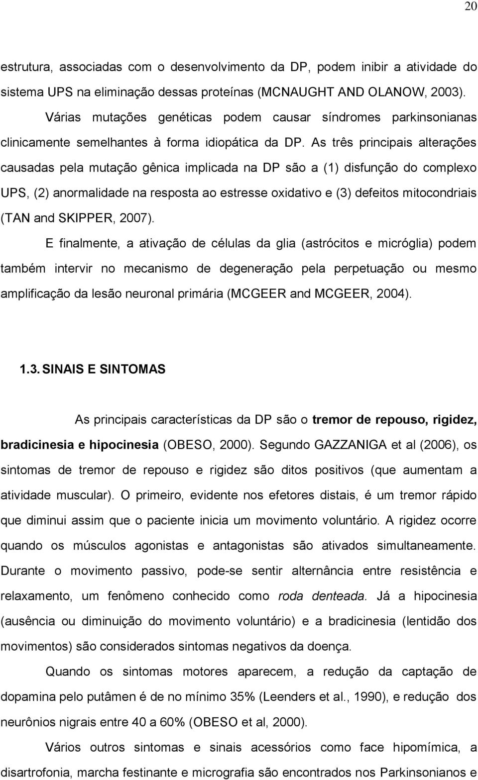 As três principais alterações causadas pela mutação gênica implicada na DP são a (1) disfunção do complexo UPS, (2) anormalidade na resposta ao estresse oxidativo e (3) defeitos mitocondriais (TAN