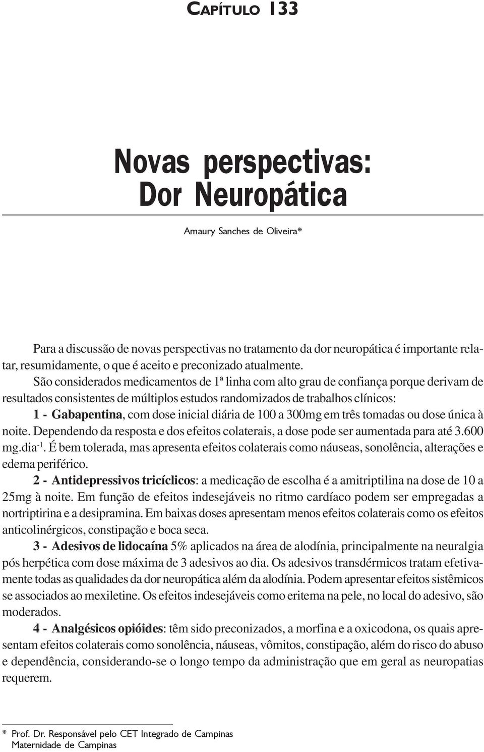 São considerados medicamentos de 1ª linha com alto grau de confiança porque derivam de resultados consistentes de múltiplos estudos randomizados de trabalhos clínicos: 1 - Gabapentina, com dose