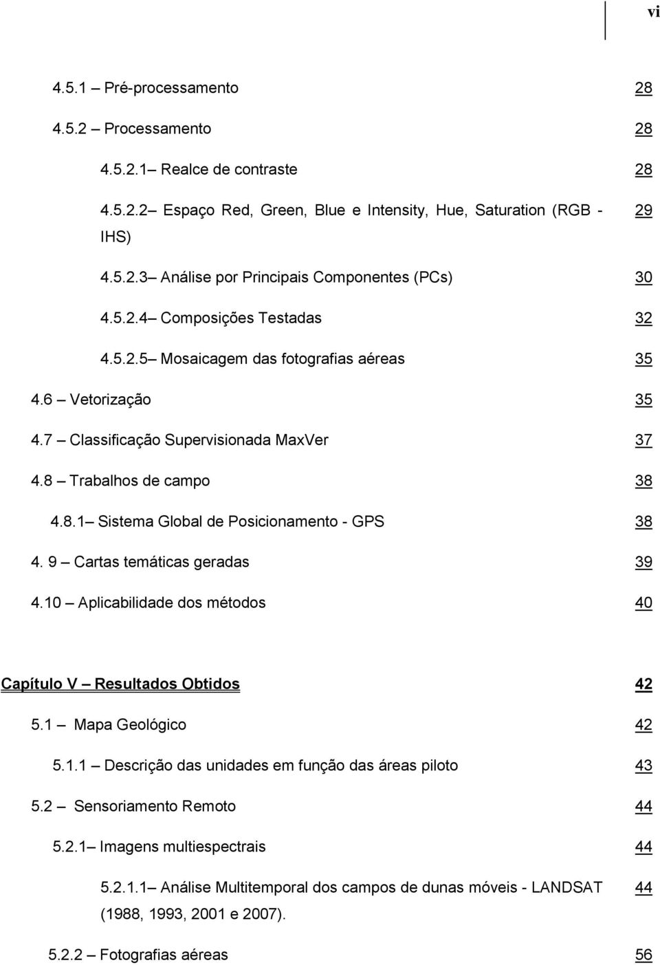 9 Cartas temáticas geradas 39 4.10 Aplicabilidade dos métodos 40 Capítulo V Resultados Obtidos 42 5.1 Mapa Geológico 42 5.1.1 Descrição das unidades em função das áreas piloto 43 5.