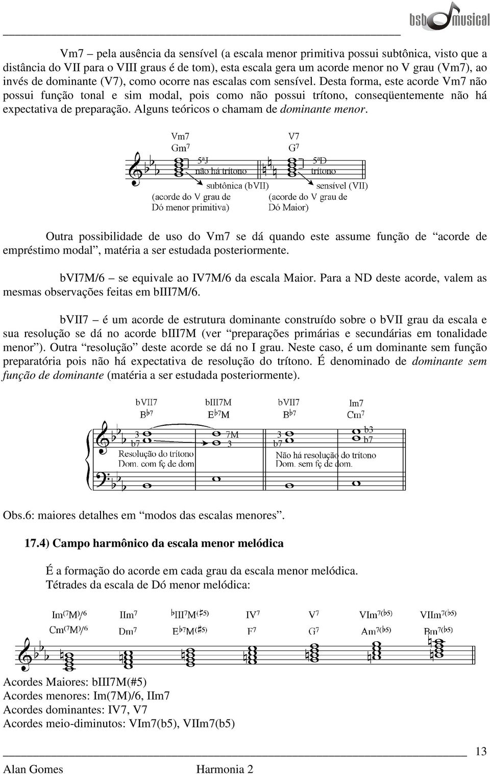 Alguns teóricos o chamam de dominante menor. Outra possibilidade de uso do Vm7 se dá quando este assume função de acorde de empréstimo modal, matéria a ser estudada posteriormente.