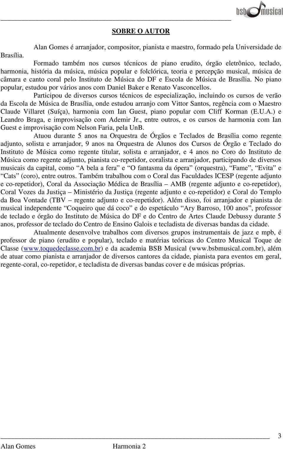 pelo Instituto de Música do DF e Escola de Música de Brasília. No piano popular, estudou por vários anos com Daniel Baker e Renato Vasconcellos.