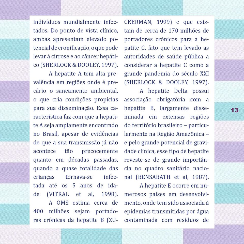 Essa característica faz com que a hepatite A seja amplamente encontrado no Brasil, apesar de evidências de que a sua transmissão já não acontece tão precocemente quanto em décadas passadas, quando a