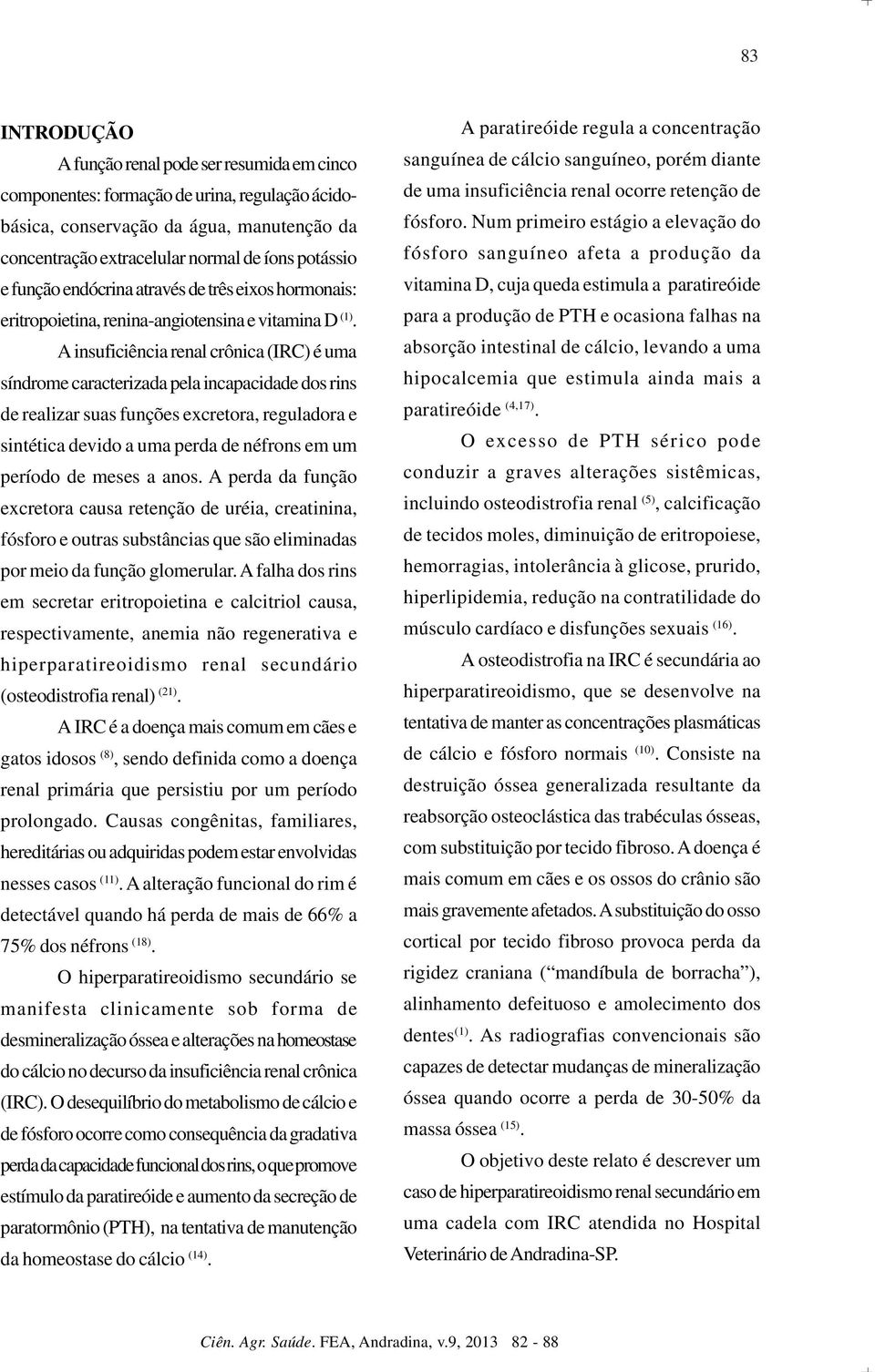 A insuficiência renal crônica (IRC) é uma síndrome caracterizada pela incapacidade dos rins de realizar suas funções excretora, reguladora e sintética devido a uma perda de néfrons em um período de