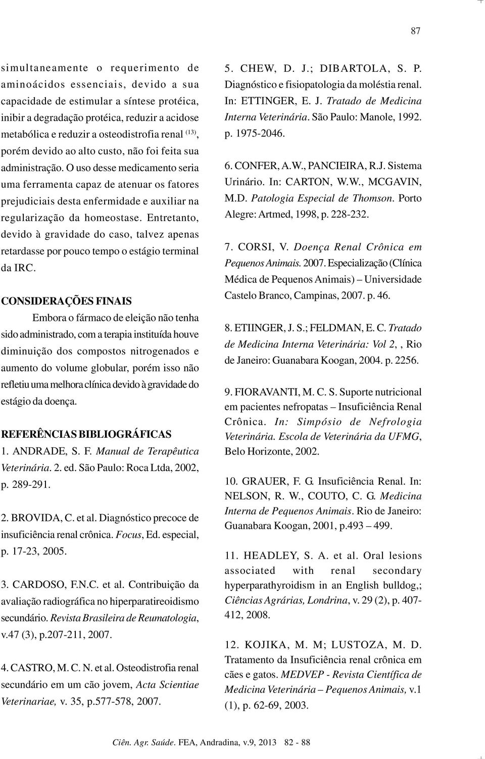 O uso desse medicamento seria uma ferramenta capaz de atenuar os fatores prejudiciais desta enfermidade e auxiliar na regularização da homeostase.