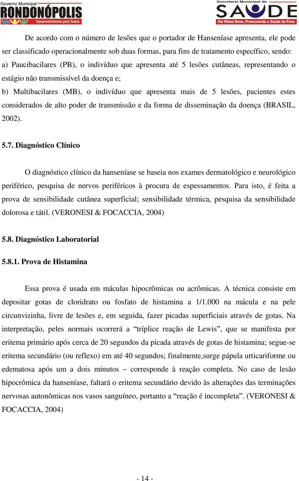 considerados de alto poder de transmissão e da forma de disseminação da doença (BRASIL, 2002). 5.7.