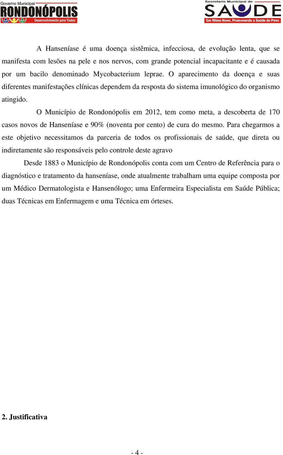 O Município de Rondonópolis em 2012, tem como meta, a descoberta de 170 casos novos de Hanseníase e 90% (noventa por cento) de cura do mesmo.