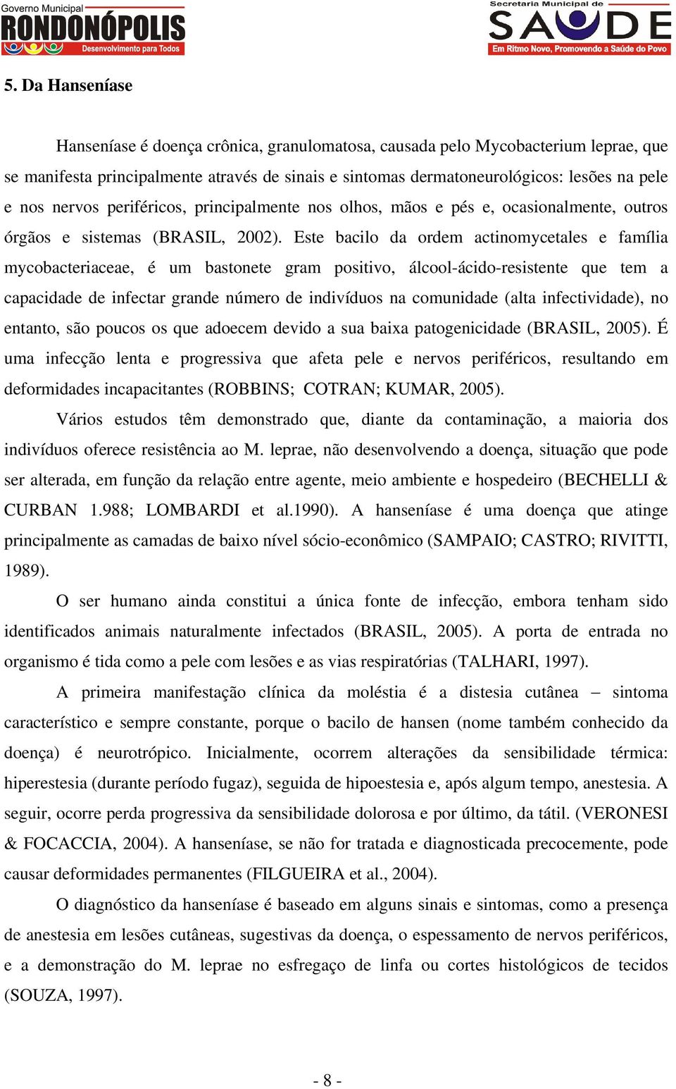 Este bacilo da ordem actinomycetales e família mycobacteriaceae, é um bastonete gram positivo, álcool-ácido-resistente que tem a capacidade de infectar grande número de indivíduos na comunidade (alta