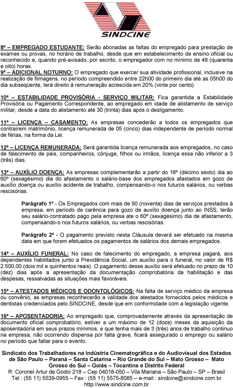 9ª ADICIONAL NOTURNO: O empregado que exercer sua atividade profissional, inclusive na realização de filmagens, no período compreendido entre 22h00 do primeiro dia até as 05h00 do dia subseqüente,