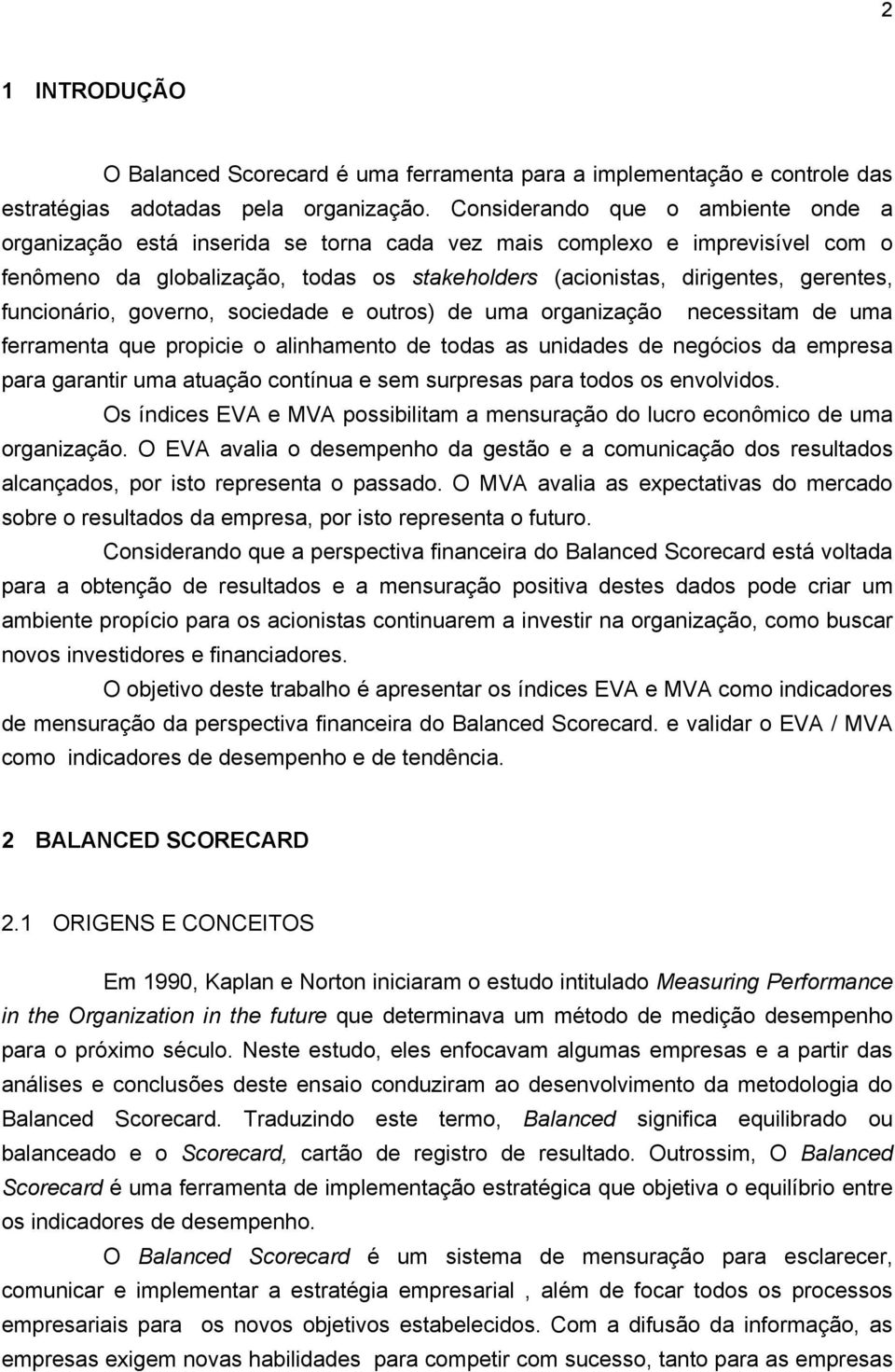 funcionário, governo, sociedade e outros) de uma organização necessitam de uma ferramenta que propicie o alinhamento de todas as unidades de negócios da empresa para garantir uma atuação contínua e