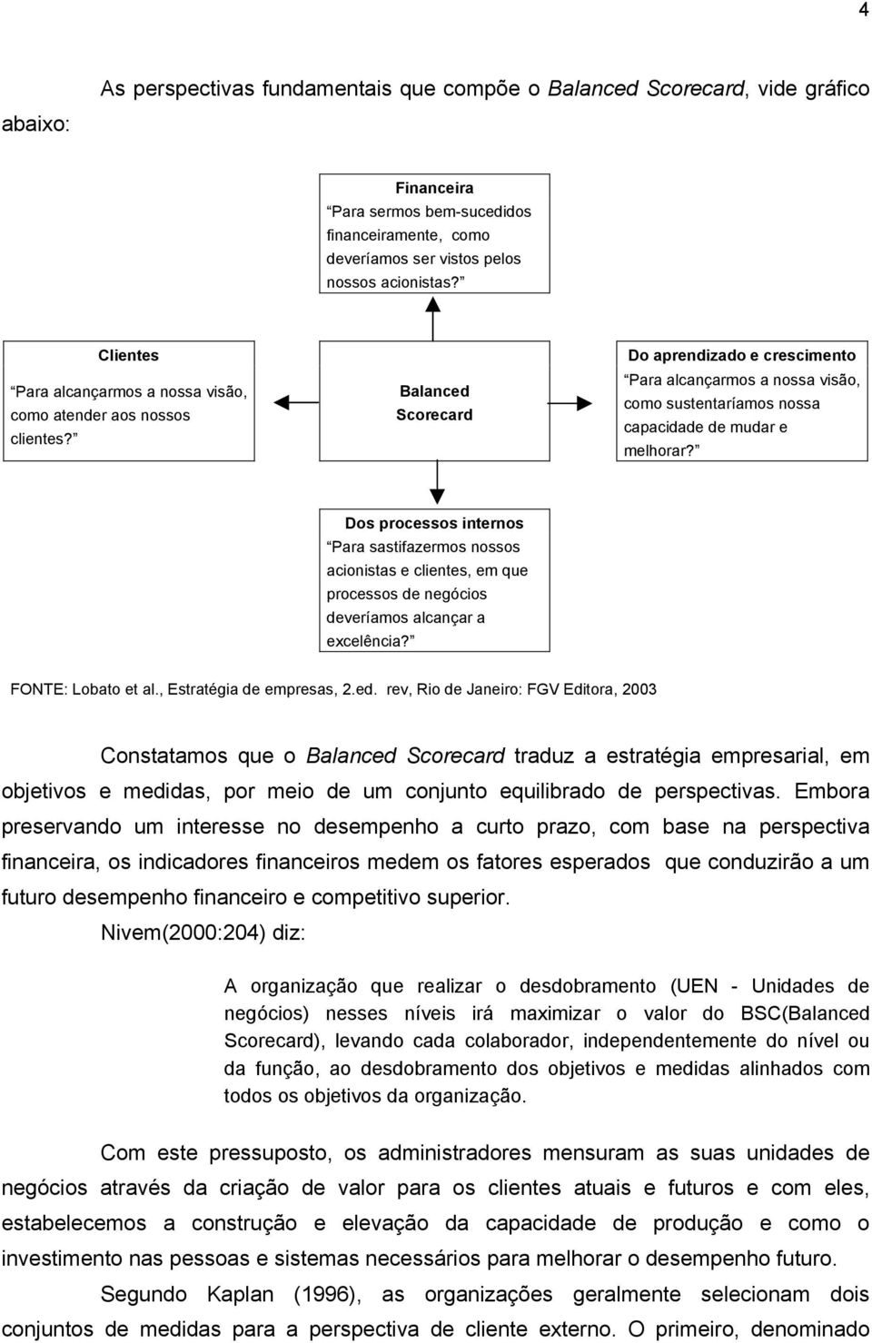 Balanced Scorecard Do aprendizado e crescimento Para alcançarmos a nossa visão, como sustentaríamos nossa capacidade de mudar e melhorar?