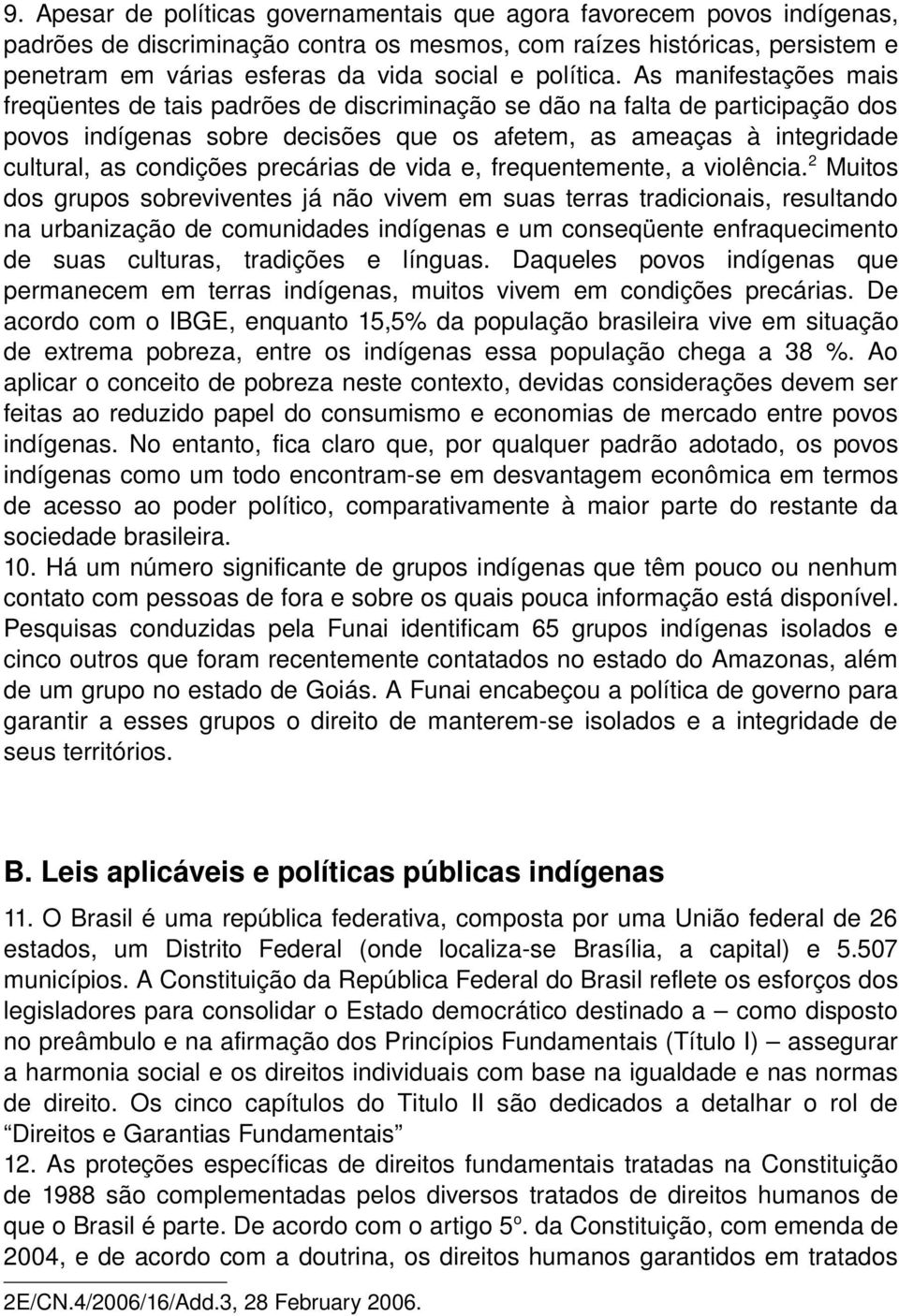 As manifestações mais freqüentes de tais padrões de discriminação se dão na falta de participação dos povos indígenas sobre decisões que os afetem, as ameaças à integridade cultural, as condições