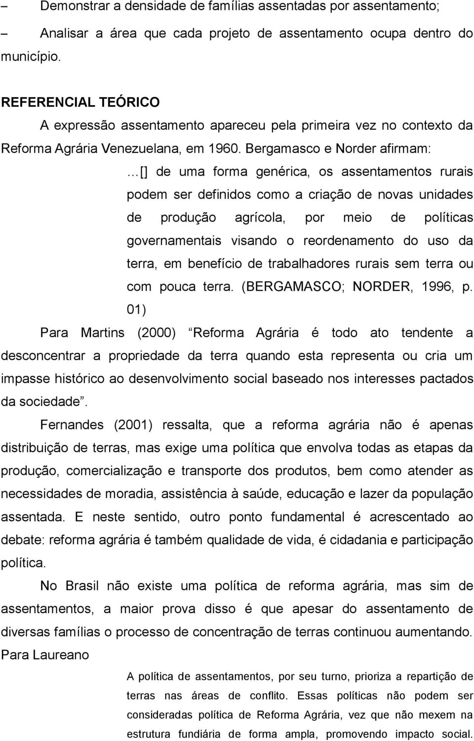 Bergamasco e Norder afirmam: [] de uma forma genérica, os assentamentos rurais podem ser definidos como a criação de novas unidades de produção agrícola, por meio de políticas governamentais visando